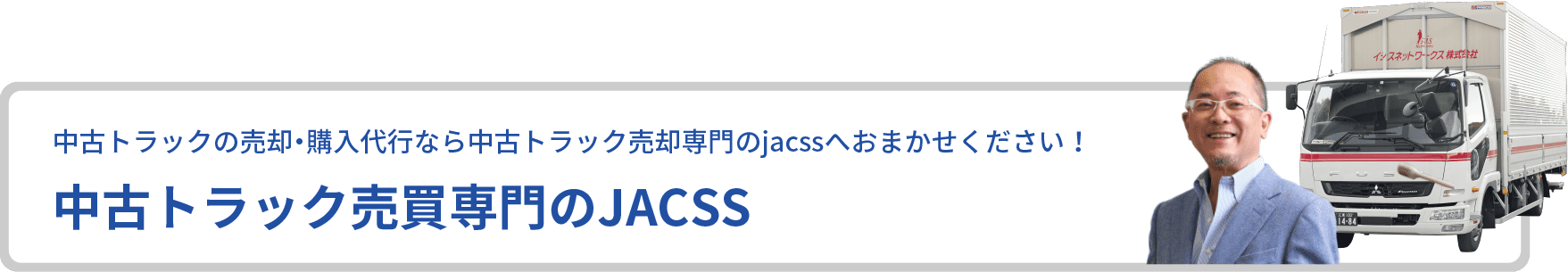 中古トラックの売却・購入代行なら中古トラック売却専門のjacssへおまかせください！ 中古トラック売買専門のJACSS